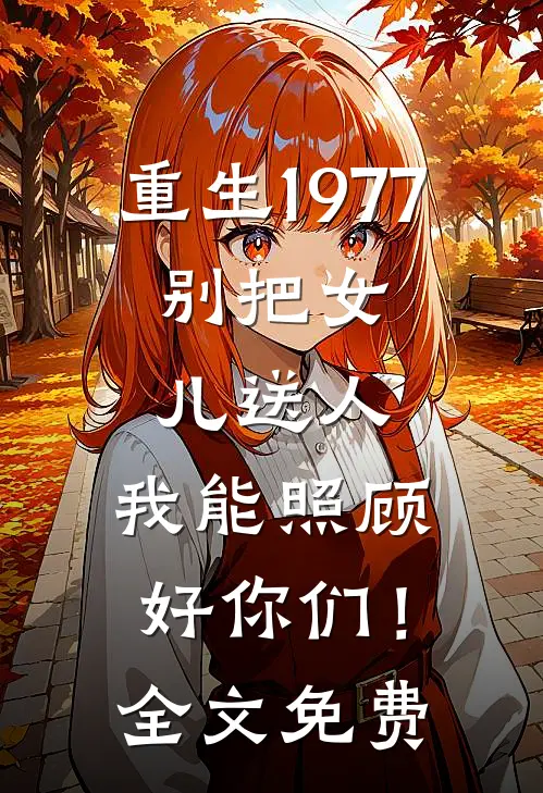 重生1977：别把女儿送人，我能照顾好你们！全文免费