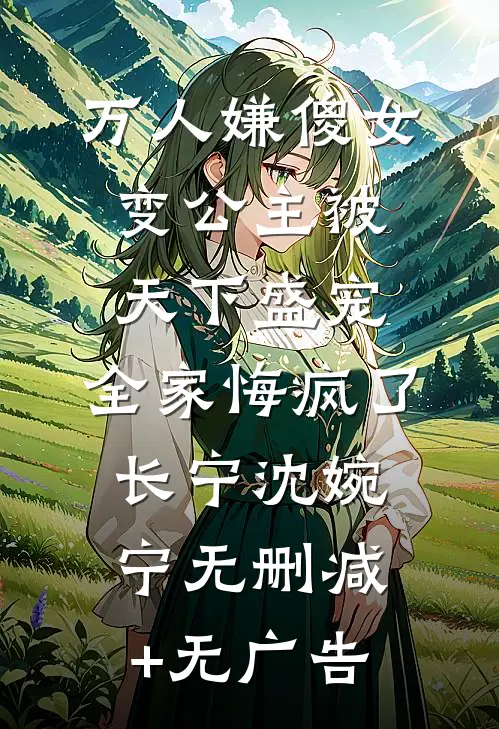 万人嫌傻女变公主被天下盛宠，全家悔疯了长宁沈婉宁无删减+无广告