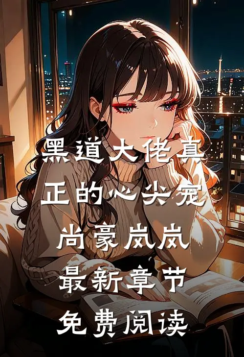 黑道大佬真正的心尖宠尚豪岚岚最新章节免费阅读