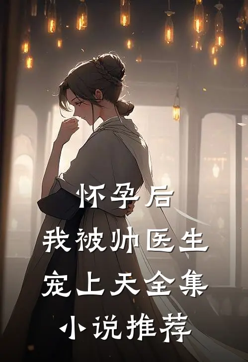 怀孕后，我被帅医生宠上天全集小说推荐
