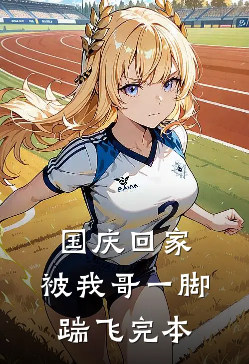 国庆回家，被我哥一脚踹飞完本