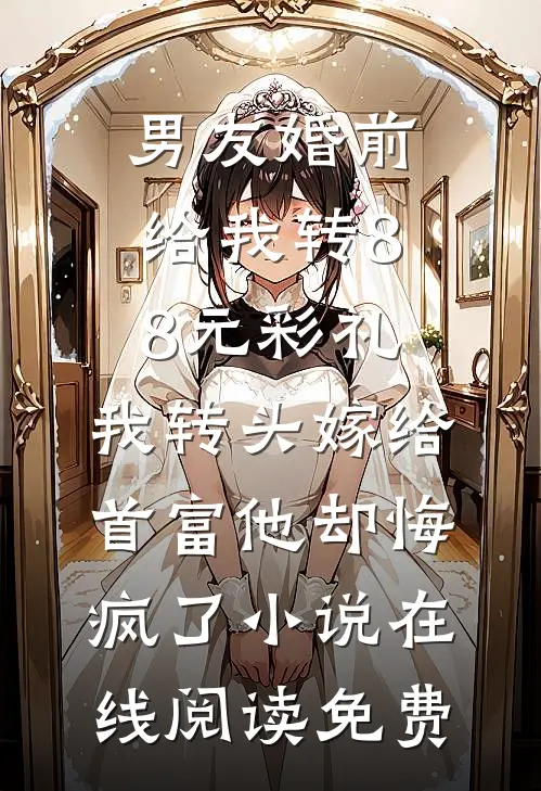 男友婚前给我转8.8元彩礼，我转头嫁给首富他却悔疯了小说在线阅读免费