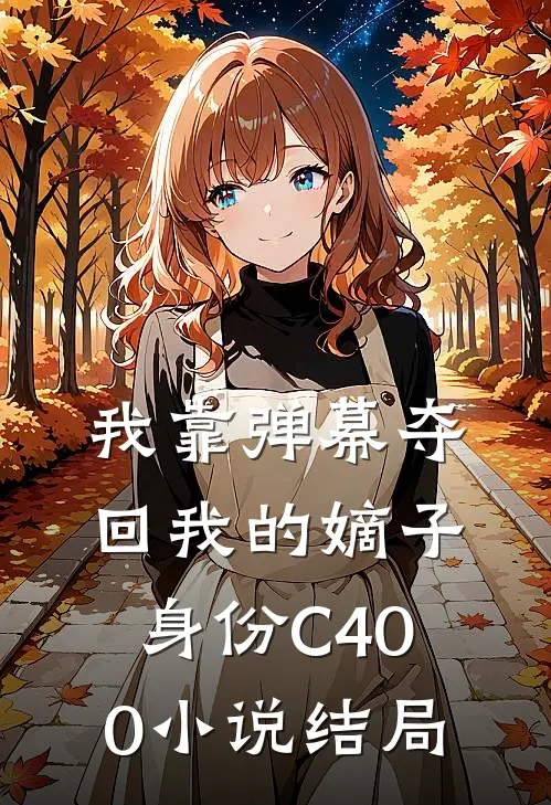 我靠弹幕夺回我的嫡子身份C400小说结局