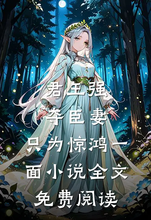 君王强夺臣妻，只为惊鸿一面小说全文免费阅读