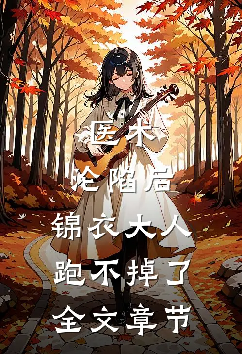 医术：沦陷后，锦衣大人跑不掉了全文章节