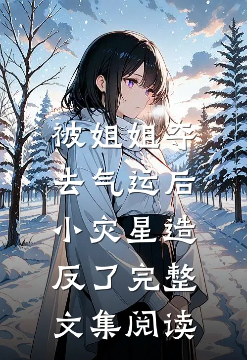 被姐姐夺去气运后，小灾星造反了完整文集阅读