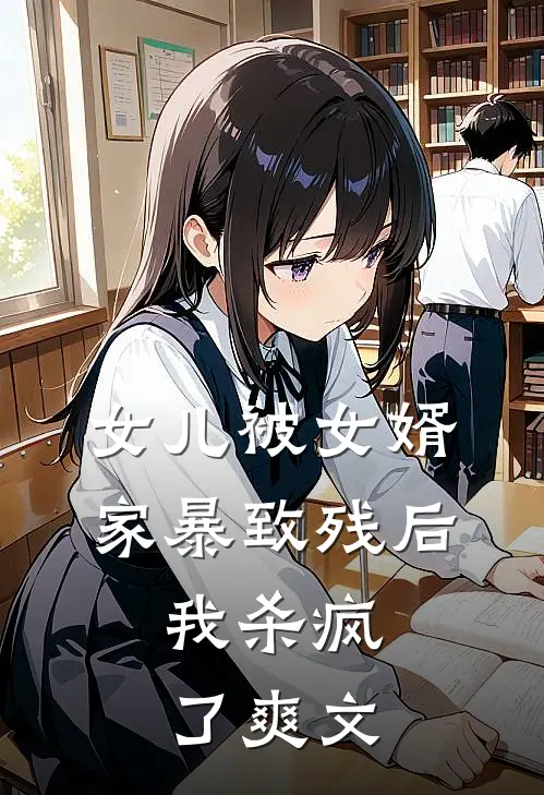 女儿被女婿家暴致残后，我杀疯了爽文
