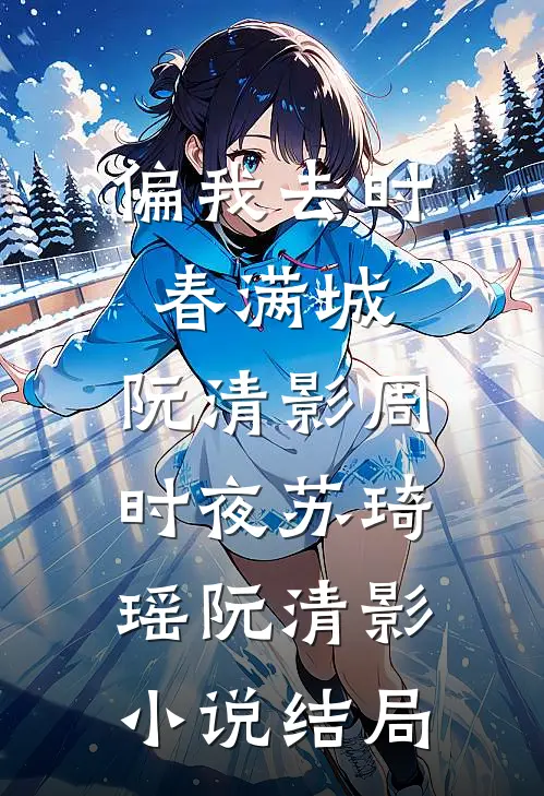 偏我去时春满城:阮清影周时夜苏琦瑶阮清影小说结局