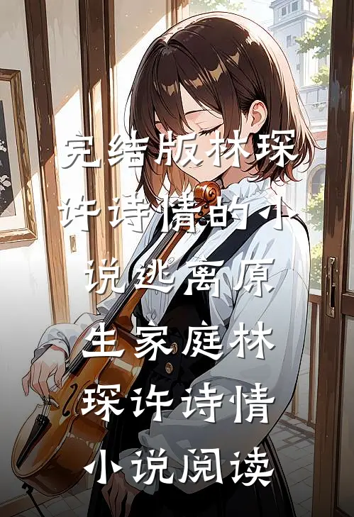 完结版林琛许诗情的小说逃离原生家庭林琛许诗情小说阅读