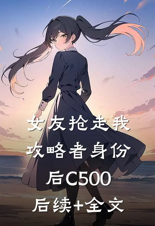 女友抢走我攻略者身份后C500后续+全文