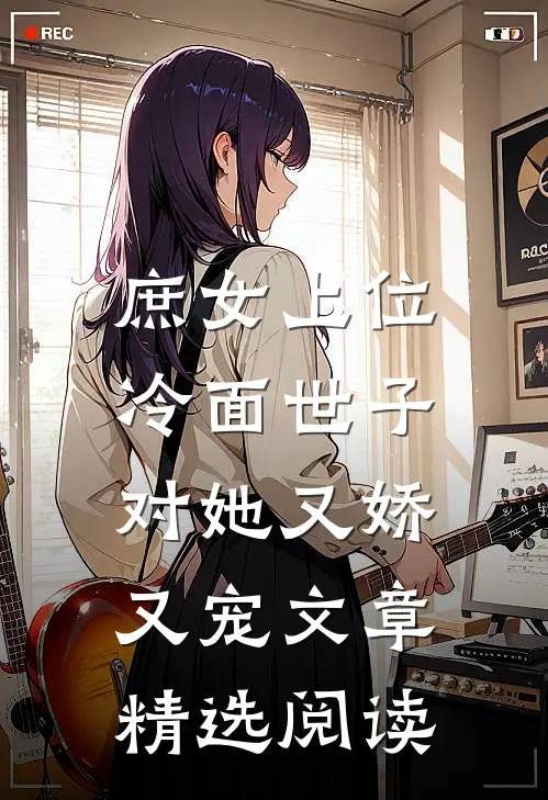 庶女上位，冷面世子对她又娇又宠文章精选阅读
