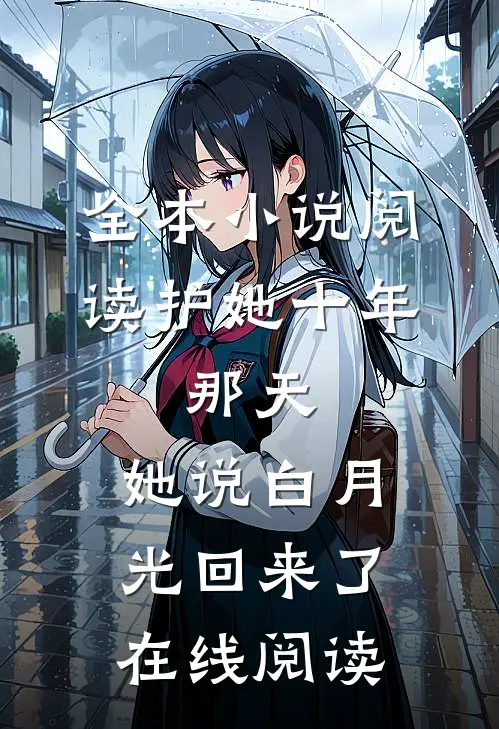 全本小说阅读护她十年,那天,她说白月光回来了在线阅读