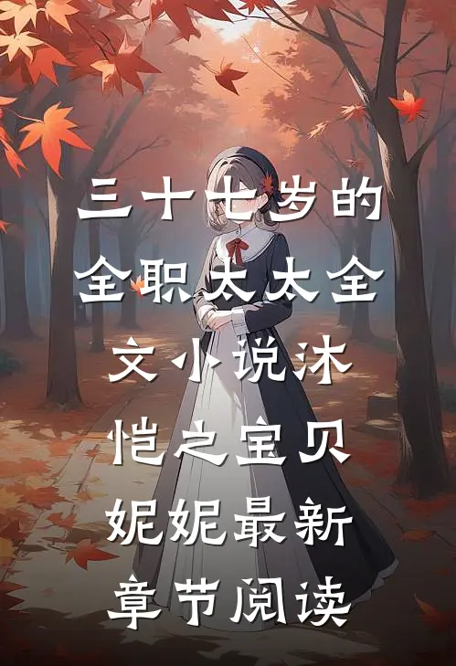 三十七岁的全职太太全文小说沐恺之宝贝妮妮最新章节阅读