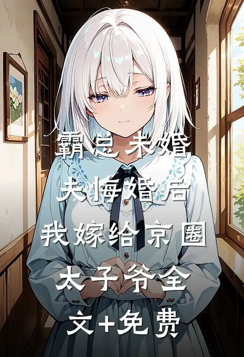 霸总未婚夫悔婚后，我嫁给京圈太子爷全文+免费