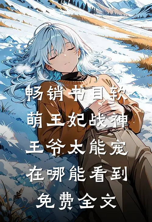 畅销书目软萌王妃战神王爷太能宠在哪能看到免费全文