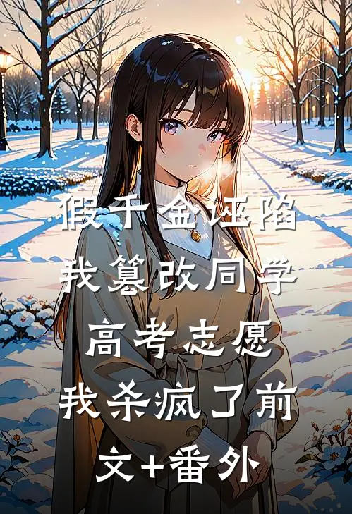 假千金诬陷我篡改同学高考志愿，我杀疯了前文+番外