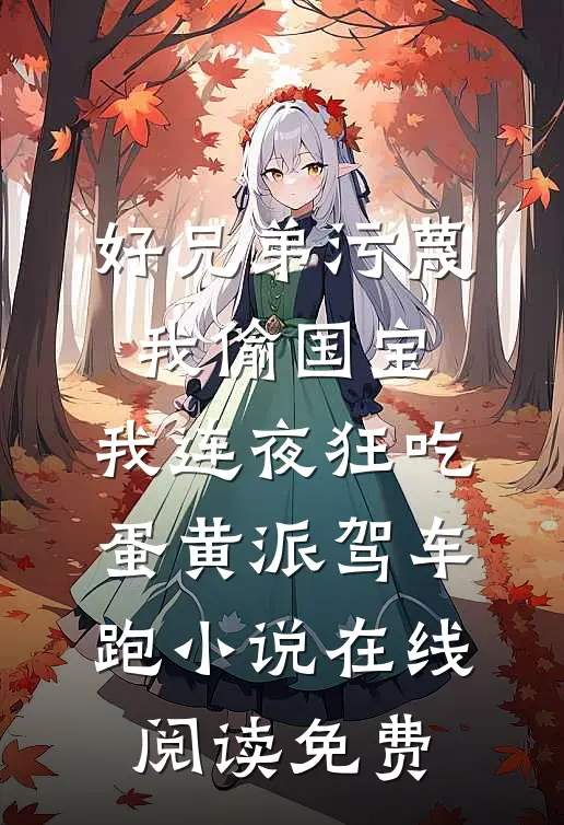好兄弟污蔑我偷国宝，我连夜狂吃蛋黄派驾车跑小说在线阅读免费