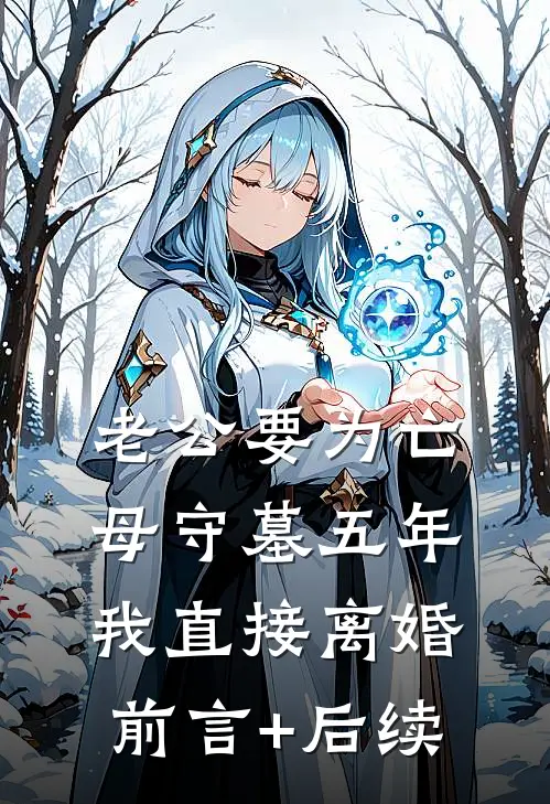 老公要为亡母守墓五年，我直接离婚前言+后续