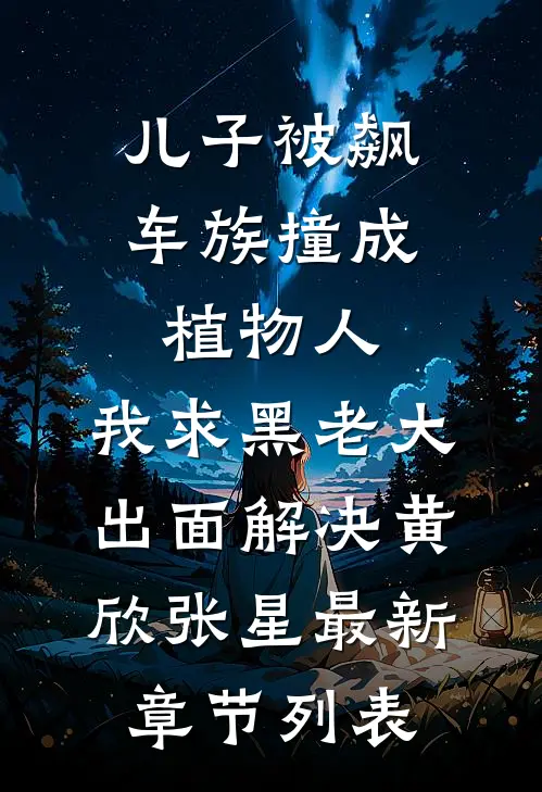 儿子被飙车族撞成植物人，我求黑老大出面解决黄欣张星最新章节列表