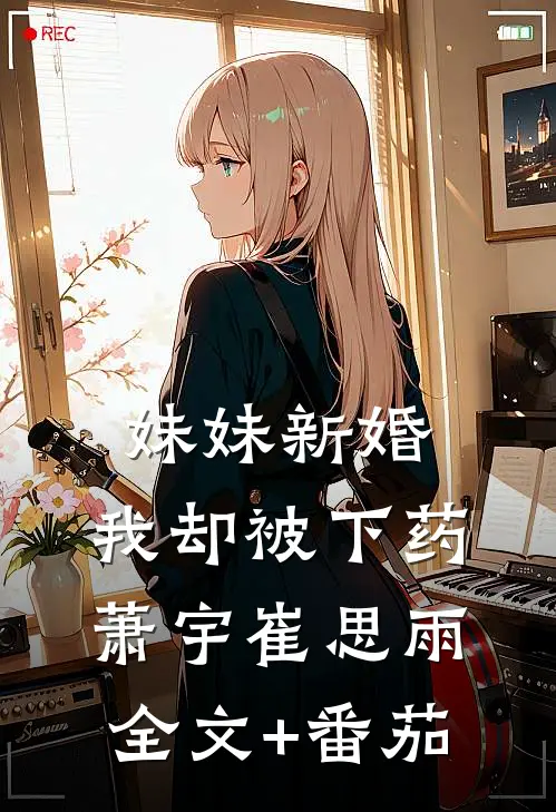 妹妹新婚，我却被下药萧宇崔思雨全文+番茄