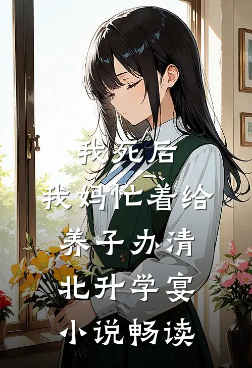 我死后，我妈忙着给养子办清北升学宴小说畅读