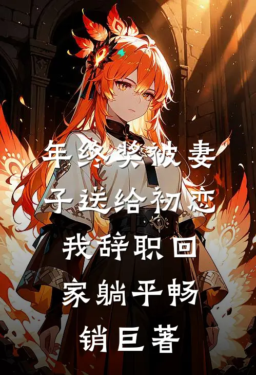 年终奖被妻子送给初恋，我辞职回家躺平畅销巨著