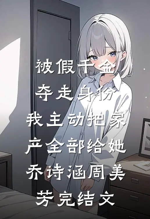 被假千金夺走身份，我主动把家产全部给她乔诗涵周美芳完结文
