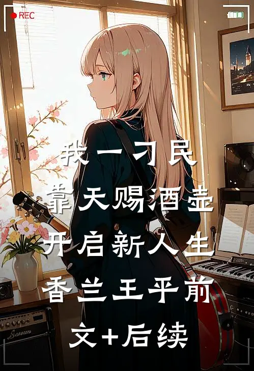 我一刁民，靠天赐酒壶开启新人生香兰王平前文+后续