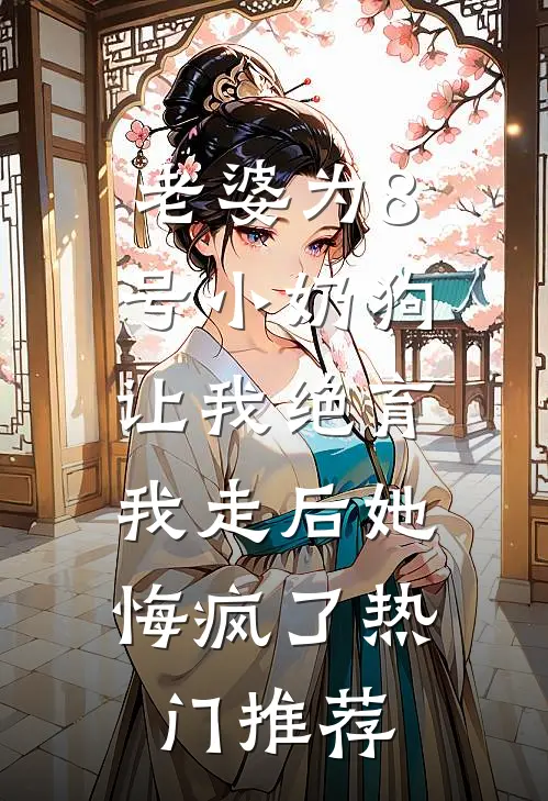 老婆为8号小奶狗让我绝育，我走后她悔疯了热门推荐