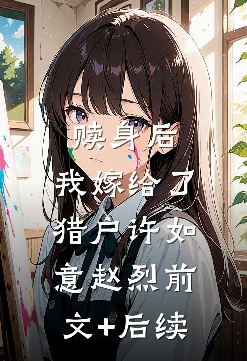 赎身后，我嫁给了猎户许如意赵烈前文+后续