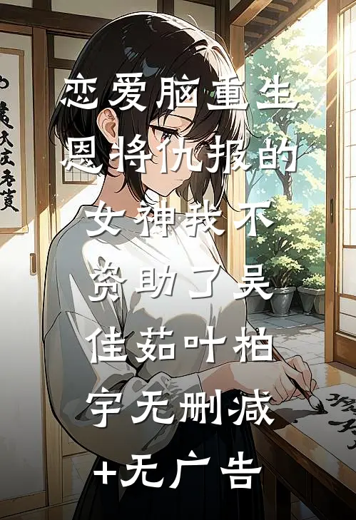 恋爱脑重生，恩将仇报的女神我不资助了吴佳茹叶柏宇无删减+无广告