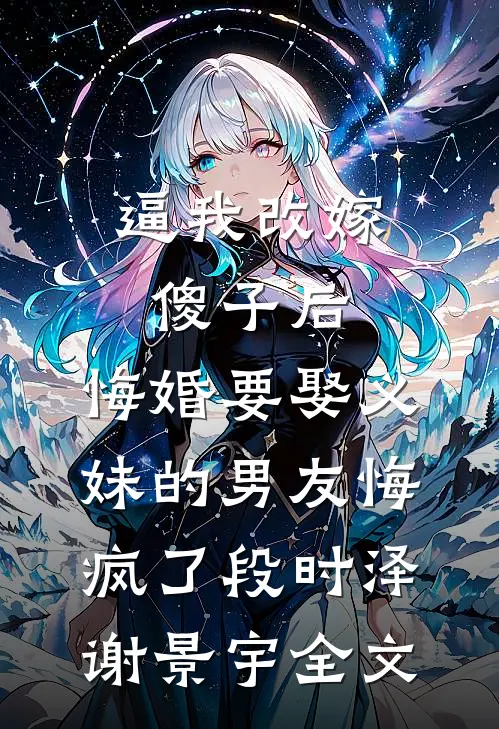 逼我改嫁傻子后，悔婚要娶义妹的男友悔疯了段时泽谢景宇全文