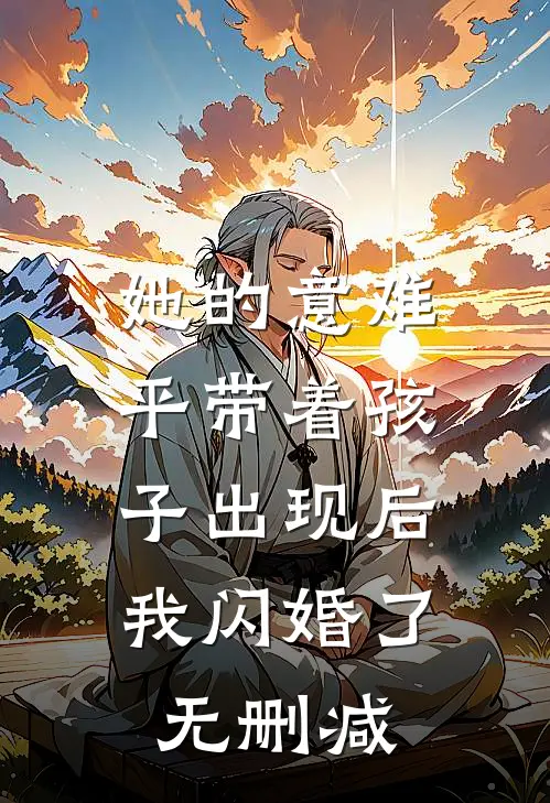 她的意难平带着孩子出现后，我闪婚了无删减