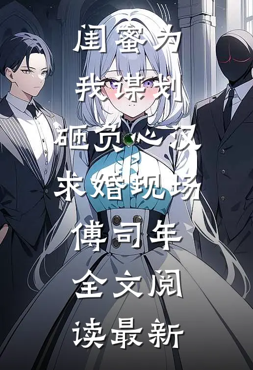 闺蜜为我谋划，砸负心汉求婚现场傅司年全文阅读最新