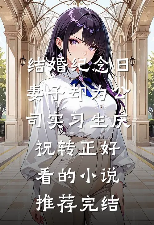 结婚纪念日，妻子却为公司实习生庆祝转正好看的小说推荐完结