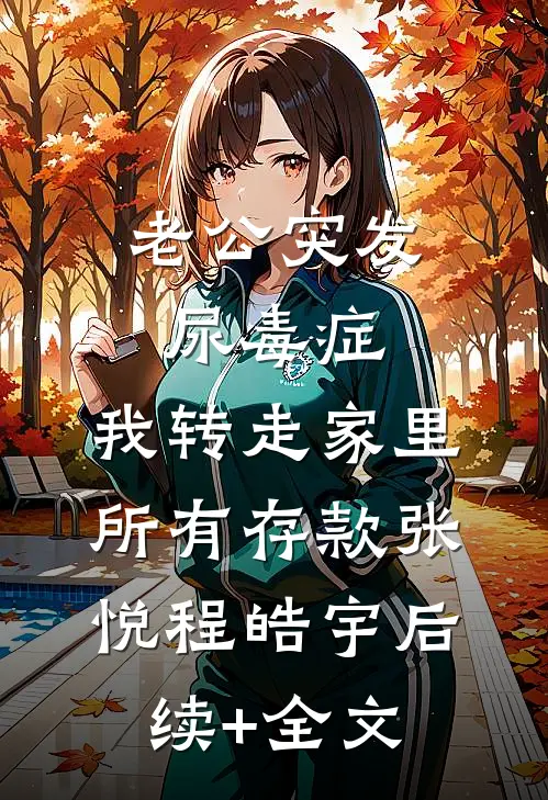 老公突发尿毒症，我转走家里所有存款张悦程皓宇后续+全文