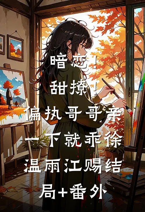 暗恋！甜撩！偏执哥哥亲一下就乖徐温雨江赐结局+番外