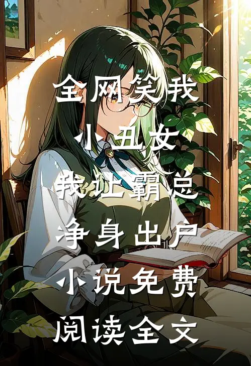 全网笑我小丑女，我让霸总净身出户小说免费阅读全文