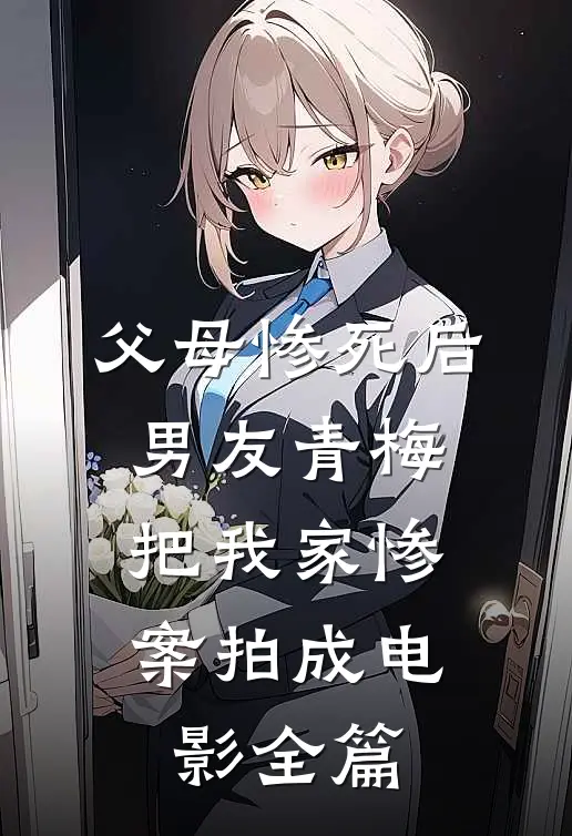 父母惨死后，男友青梅把我家惨案拍成电影全篇