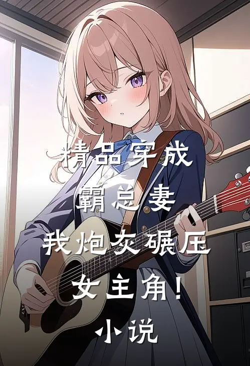 精品穿成霸总妻,我炮灰碾压女主角!小说