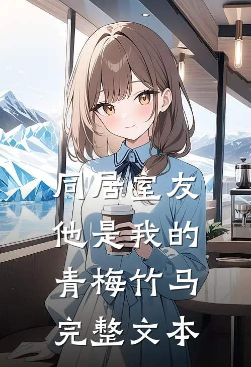 同居室友：他是我的青梅竹马完整文本