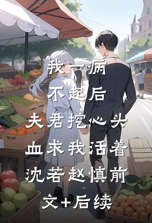 我一病不起后，夫君挖心头血求我活着沈若赵慎前文+后续