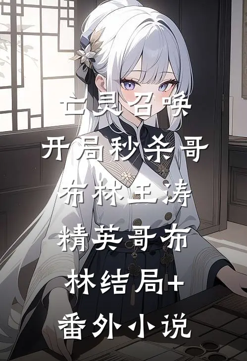 亡灵召唤：开局秒杀哥布林王涛精英哥布林结局+番外小说