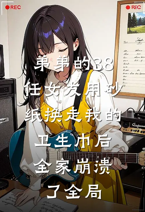 弟弟的38任女友用砂纸换走我的卫生巾后，全家崩溃了全局
