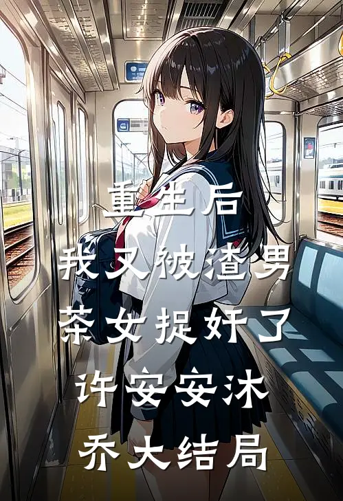 重生后，我又被渣男茶女捉奸了许安安沐乔大结局