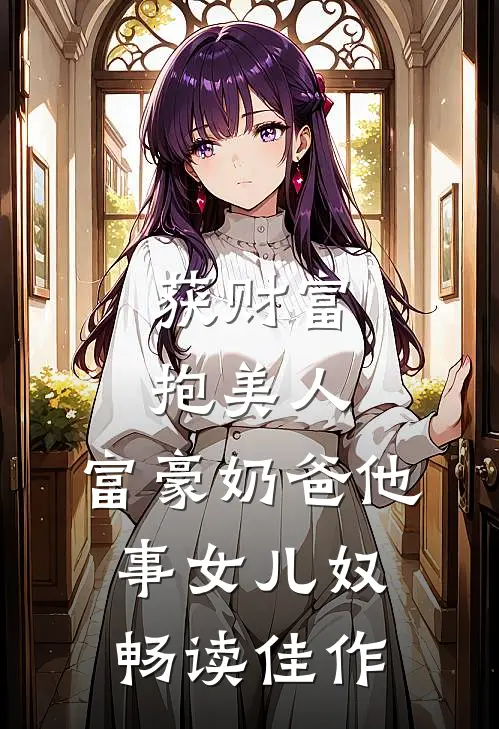 获财富，抱美人，富豪奶爸他事女儿奴畅读佳作