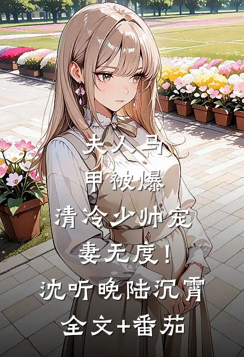 夫人马甲被爆，清冷少帅宠妻无度！沈听晚陆沉霄全文+番茄
