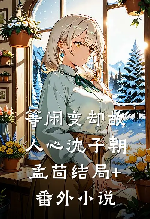 等闲变却故人心沈子朝孟茴结局+番外小说