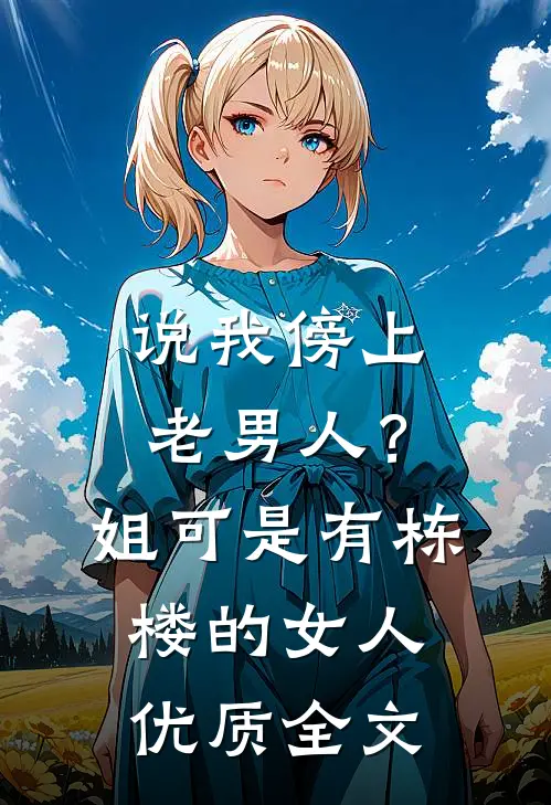 说我傍上老男人？姐可是有栋楼的女人优质全文