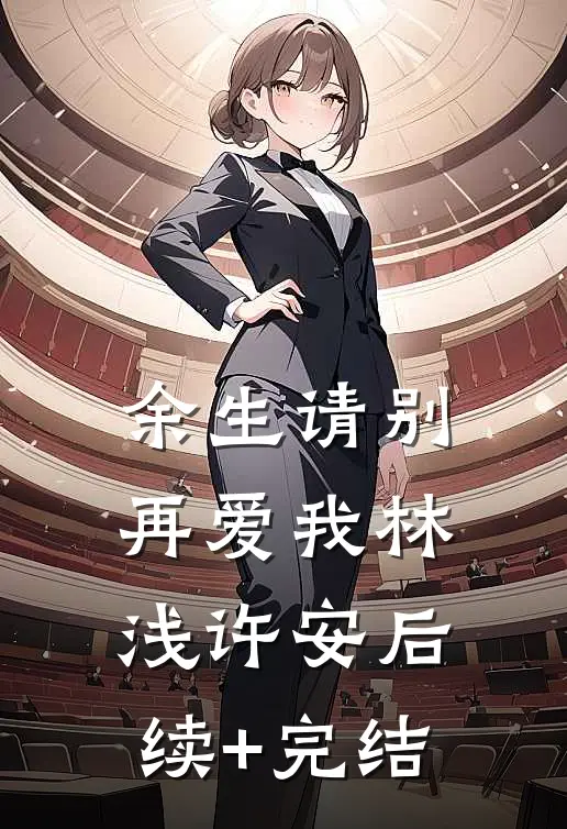 余生请别再爱我林浅许安后续+完结